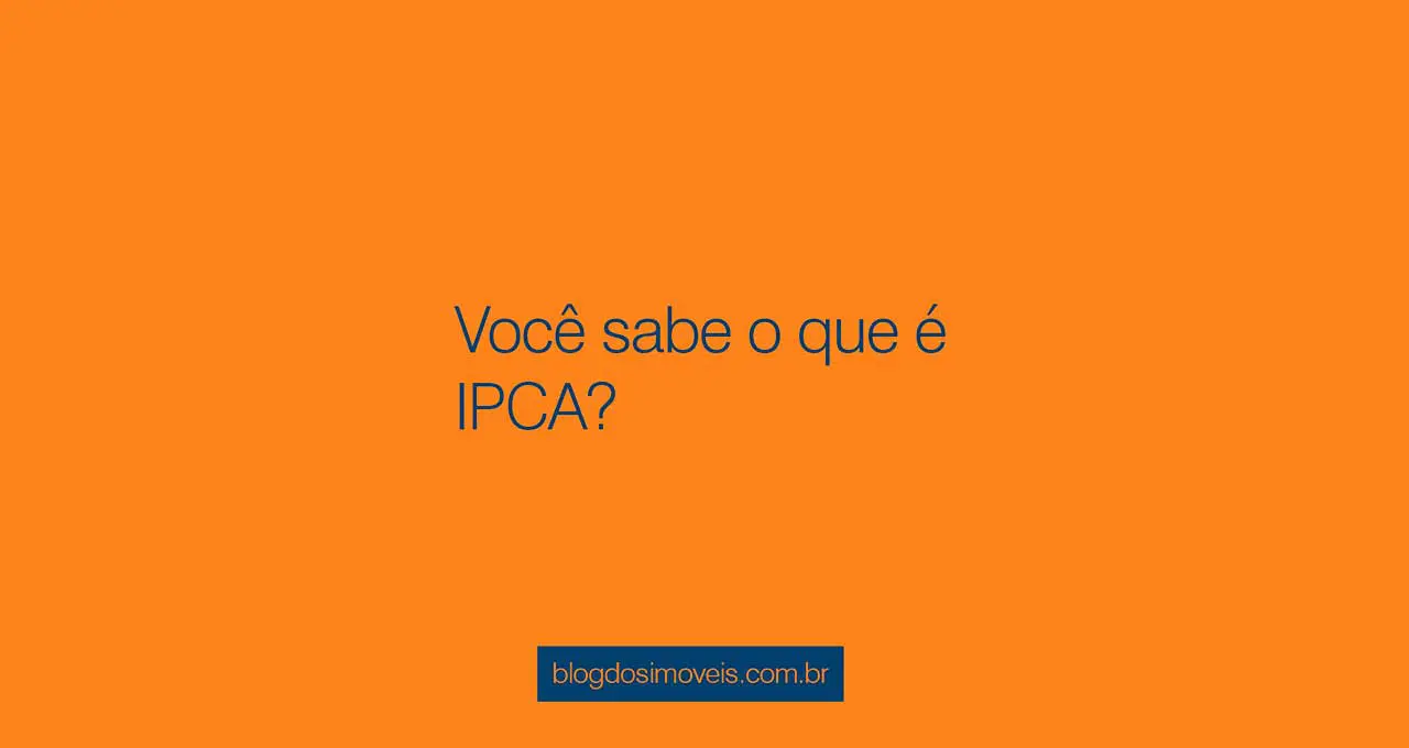 O que é IPCA? Você sabe o que é IPCA e como ele altera o seu financiamento? O Blog dos Imóveis Responde